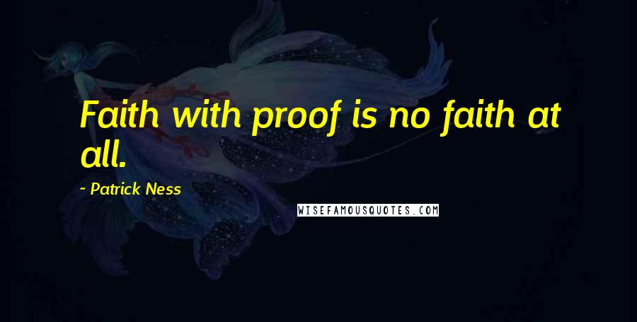 Patrick Ness Quotes: Faith with proof is no faith at all.