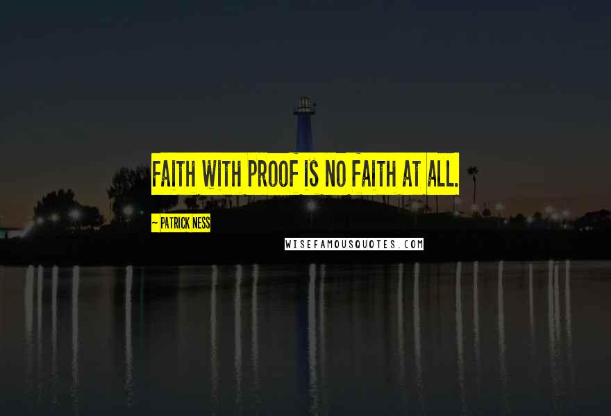 Patrick Ness Quotes: Faith with proof is no faith at all.