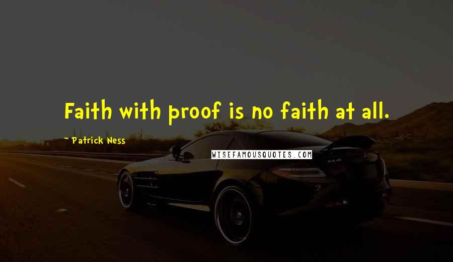 Patrick Ness Quotes: Faith with proof is no faith at all.