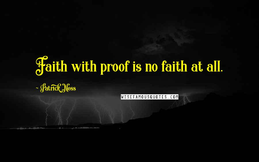 Patrick Ness Quotes: Faith with proof is no faith at all.