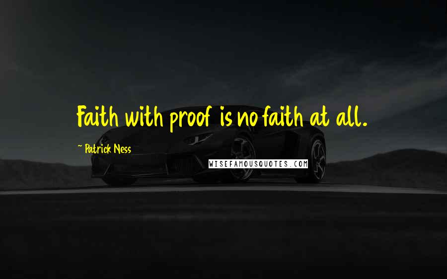 Patrick Ness Quotes: Faith with proof is no faith at all.