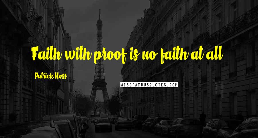 Patrick Ness Quotes: Faith with proof is no faith at all.