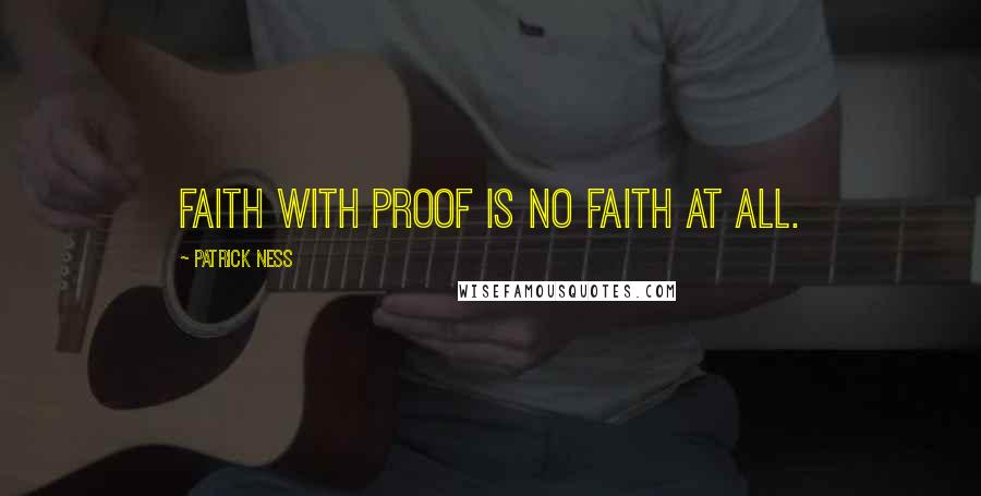 Patrick Ness Quotes: Faith with proof is no faith at all.