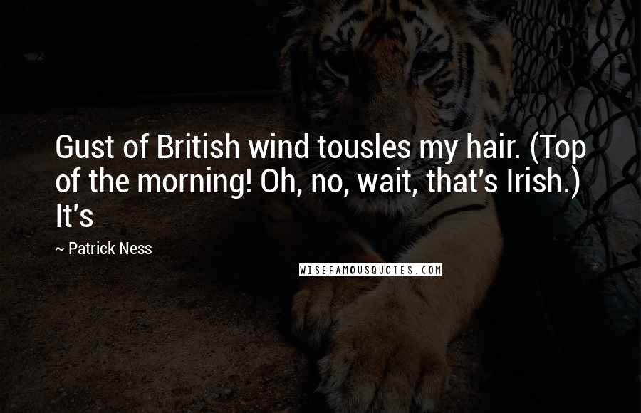 Patrick Ness Quotes: Gust of British wind tousles my hair. (Top of the morning! Oh, no, wait, that's Irish.) It's