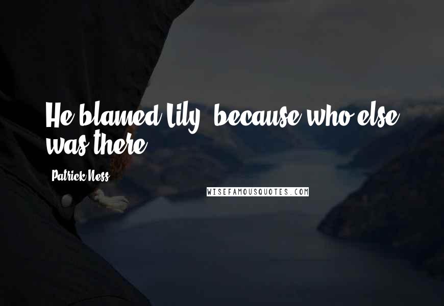Patrick Ness Quotes: He blamed Lily, because who else was there?
