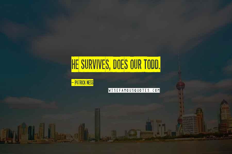 Patrick Ness Quotes: He survives, does our Todd.