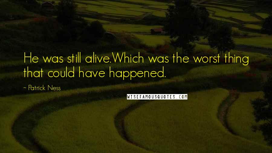 Patrick Ness Quotes: He was still alive.Which was the worst thing that could have happened.