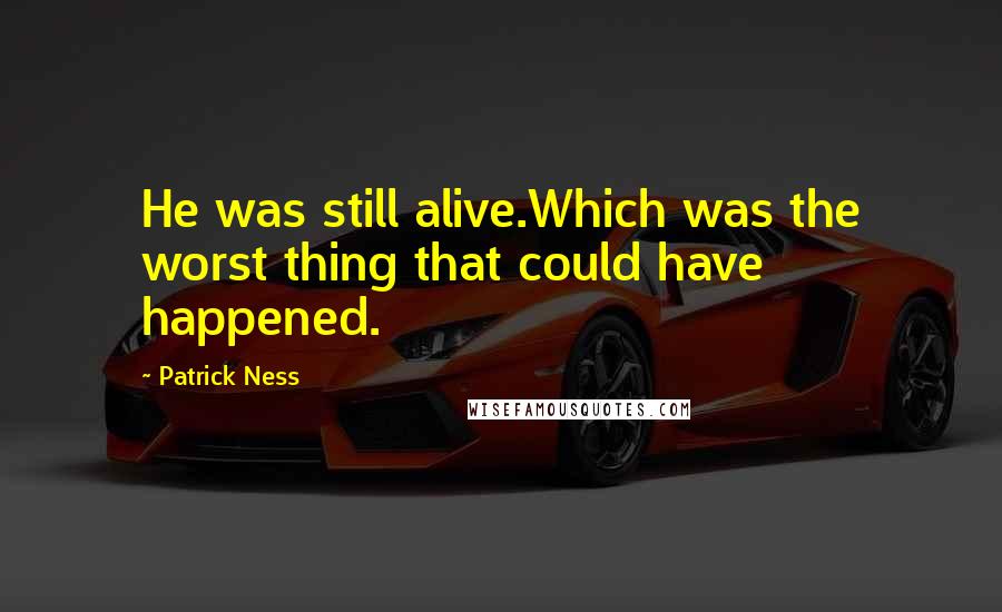 Patrick Ness Quotes: He was still alive.Which was the worst thing that could have happened.