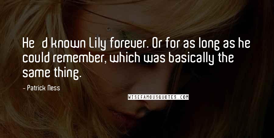 Patrick Ness Quotes: He'd known Lily forever. Or for as long as he could remember, which was basically the same thing.