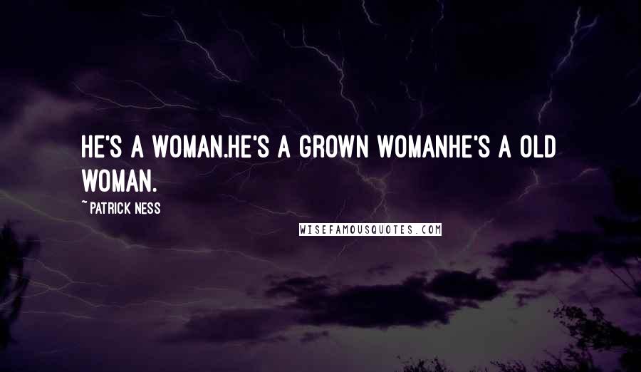 Patrick Ness Quotes: He's a woman.He's a grown womanHe's a old woman.