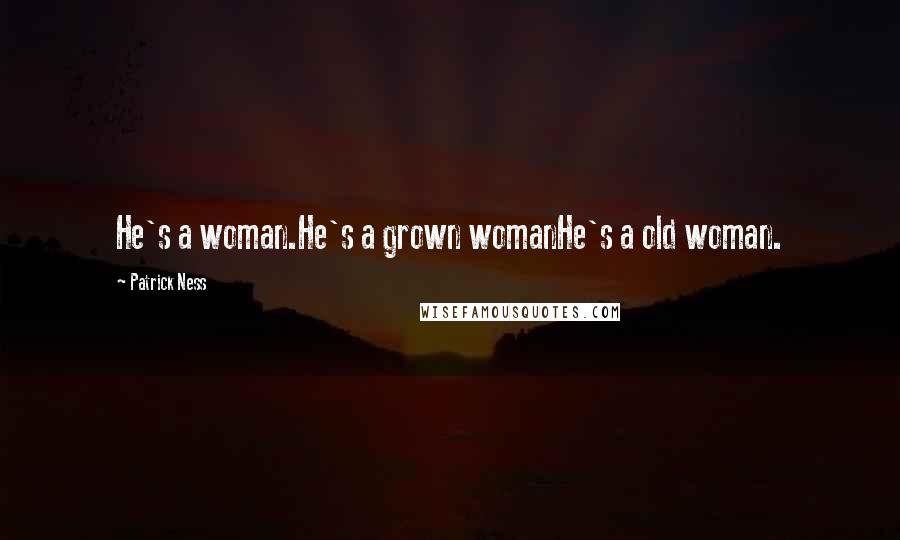 Patrick Ness Quotes: He's a woman.He's a grown womanHe's a old woman.