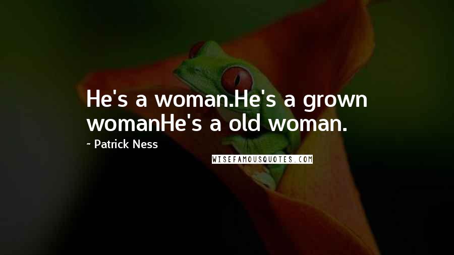 Patrick Ness Quotes: He's a woman.He's a grown womanHe's a old woman.