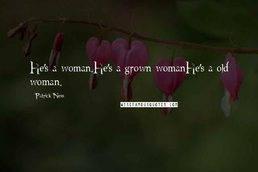 Patrick Ness Quotes: He's a woman.He's a grown womanHe's a old woman.