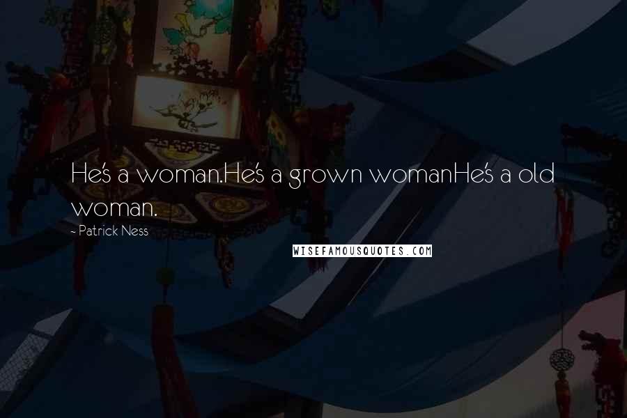 Patrick Ness Quotes: He's a woman.He's a grown womanHe's a old woman.