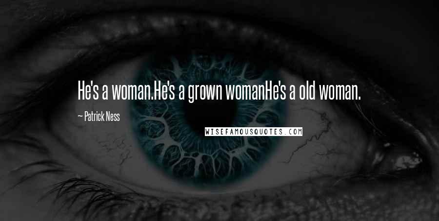 Patrick Ness Quotes: He's a woman.He's a grown womanHe's a old woman.