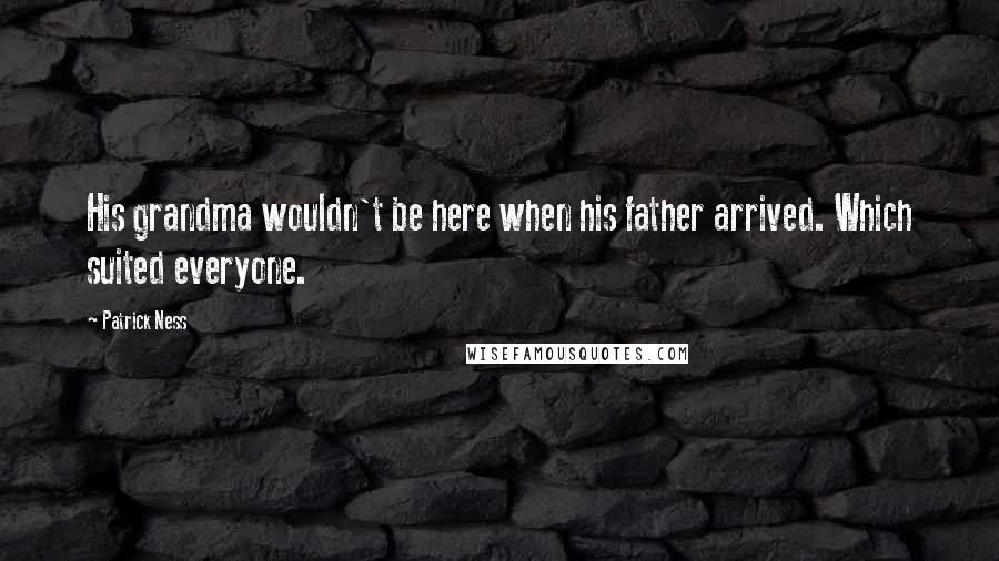 Patrick Ness Quotes: His grandma wouldn't be here when his father arrived. Which suited everyone.