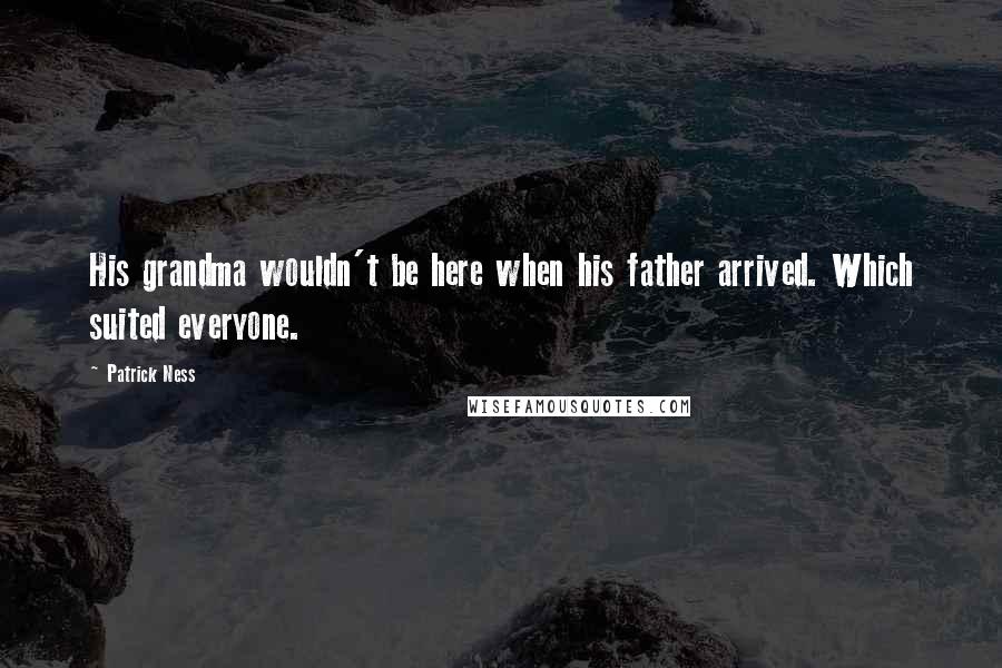 Patrick Ness Quotes: His grandma wouldn't be here when his father arrived. Which suited everyone.