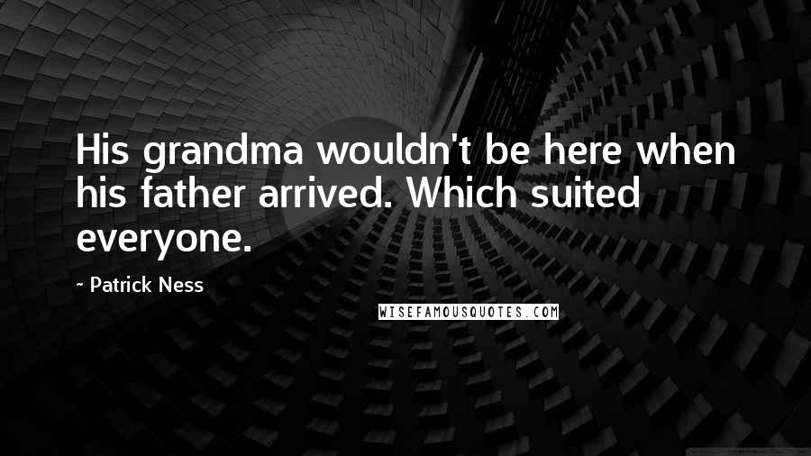 Patrick Ness Quotes: His grandma wouldn't be here when his father arrived. Which suited everyone.
