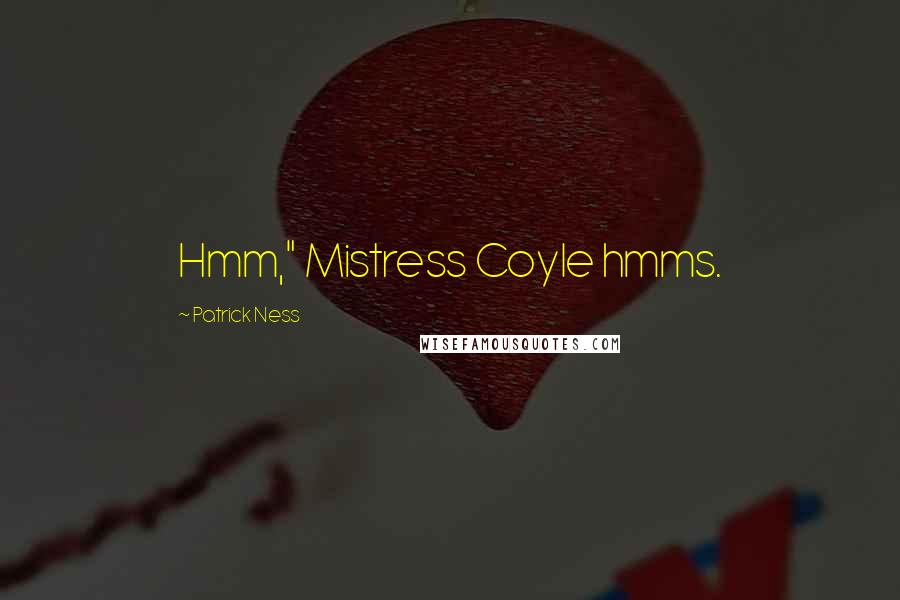 Patrick Ness Quotes: Hmm," Mistress Coyle hmms.