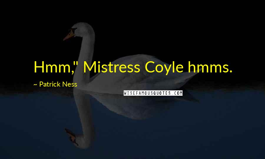 Patrick Ness Quotes: Hmm," Mistress Coyle hmms.