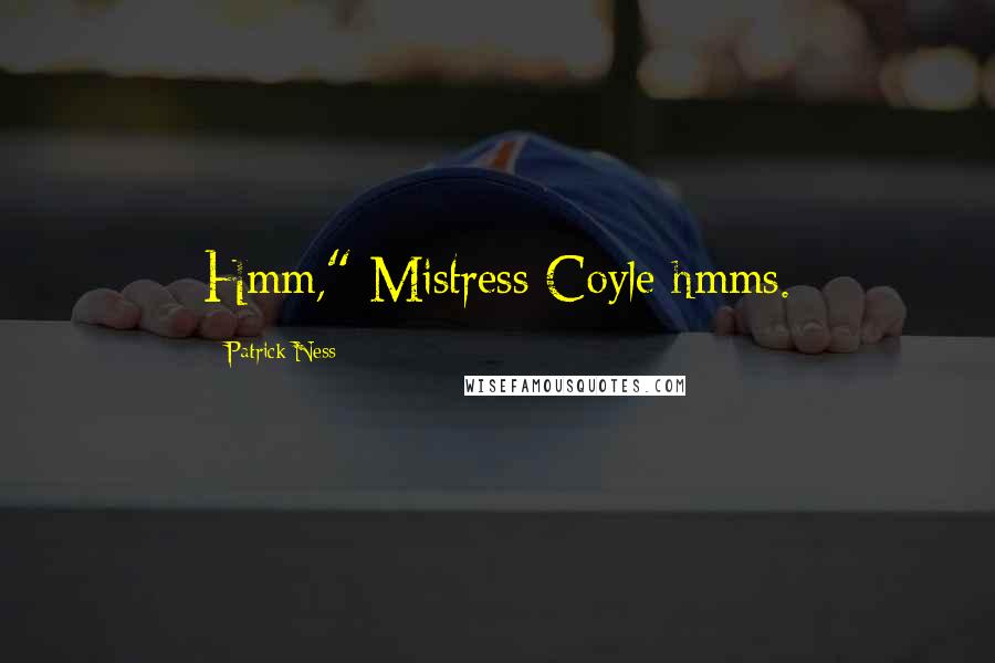 Patrick Ness Quotes: Hmm," Mistress Coyle hmms.