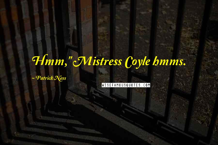 Patrick Ness Quotes: Hmm," Mistress Coyle hmms.