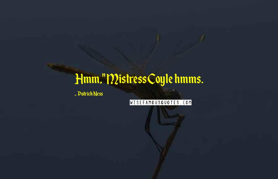 Patrick Ness Quotes: Hmm," Mistress Coyle hmms.