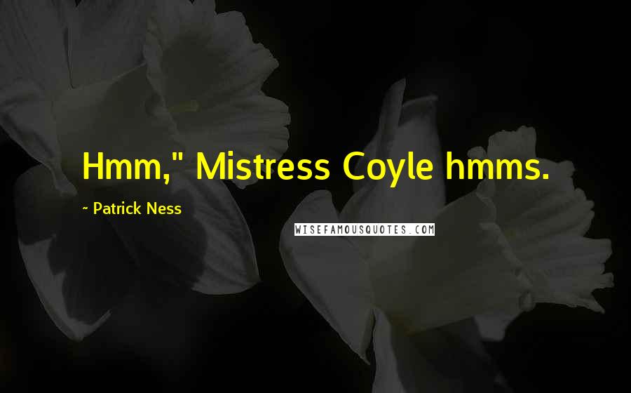 Patrick Ness Quotes: Hmm," Mistress Coyle hmms.
