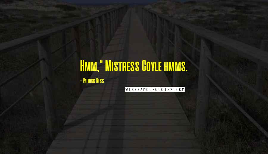 Patrick Ness Quotes: Hmm," Mistress Coyle hmms.