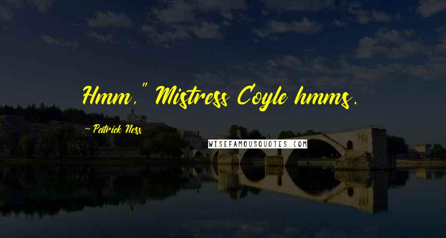 Patrick Ness Quotes: Hmm," Mistress Coyle hmms.
