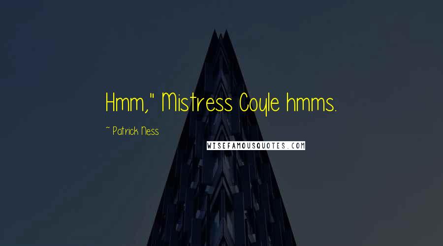 Patrick Ness Quotes: Hmm," Mistress Coyle hmms.