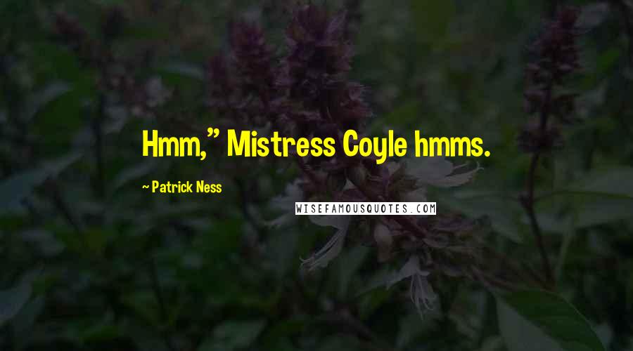 Patrick Ness Quotes: Hmm," Mistress Coyle hmms.