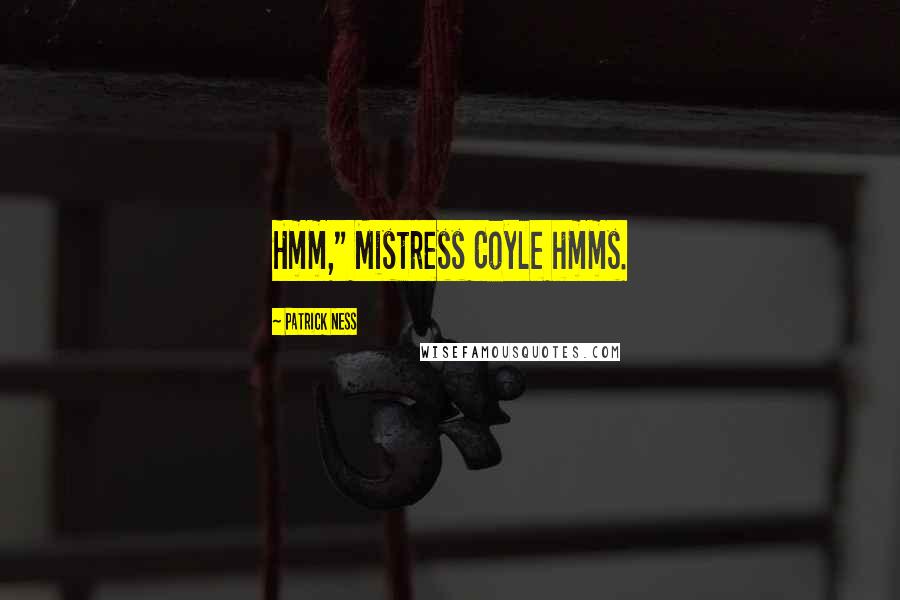 Patrick Ness Quotes: Hmm," Mistress Coyle hmms.