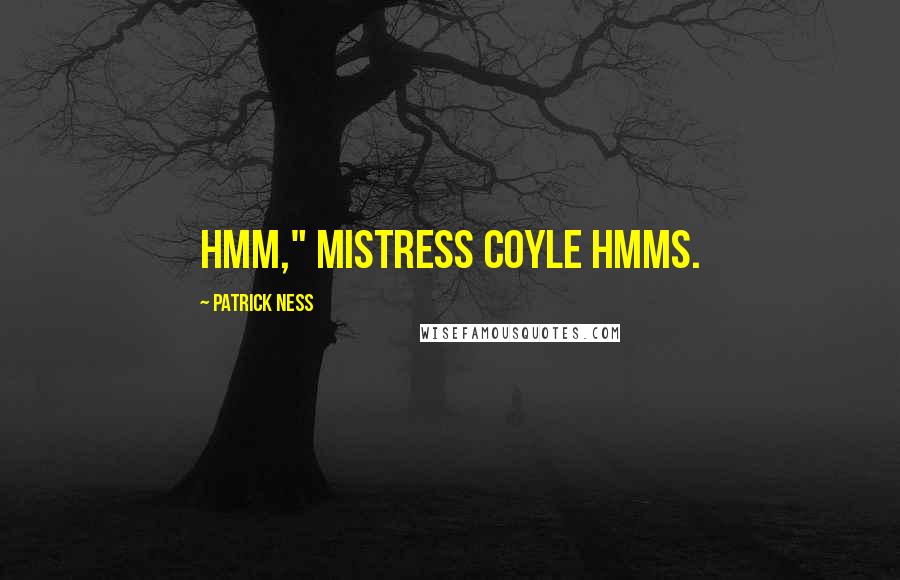 Patrick Ness Quotes: Hmm," Mistress Coyle hmms.