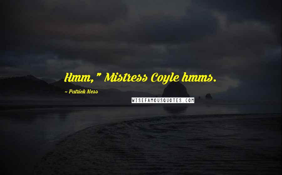 Patrick Ness Quotes: Hmm," Mistress Coyle hmms.
