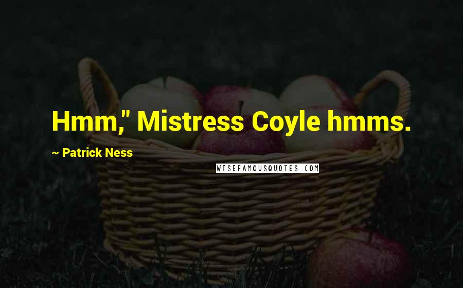 Patrick Ness Quotes: Hmm," Mistress Coyle hmms.
