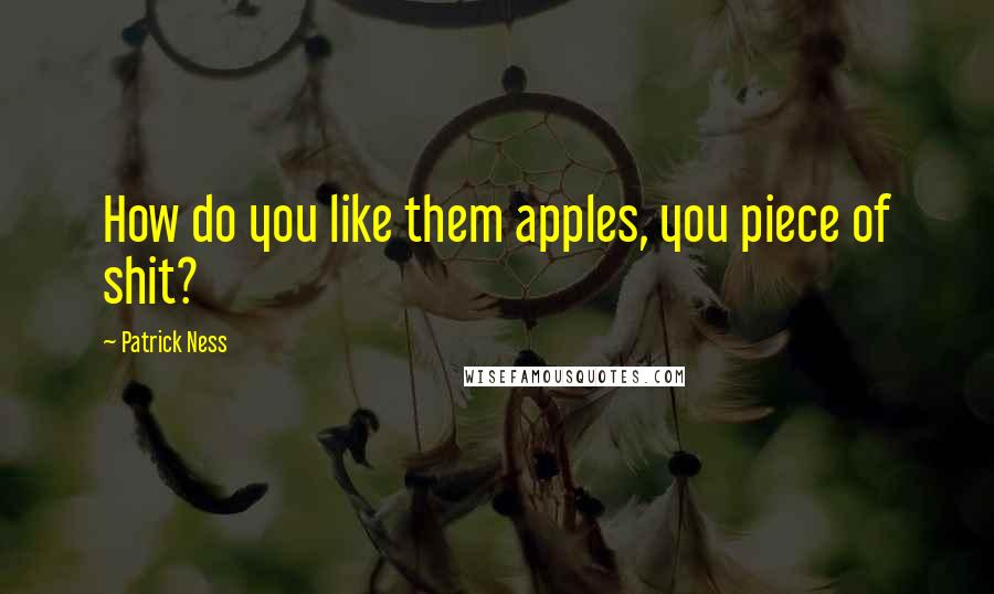 Patrick Ness Quotes: How do you like them apples, you piece of shit?