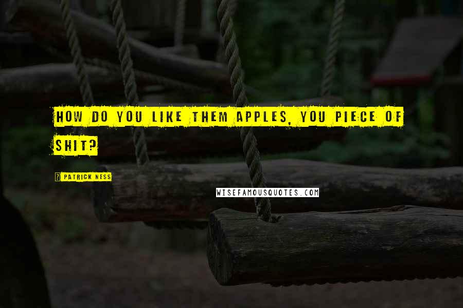 Patrick Ness Quotes: How do you like them apples, you piece of shit?