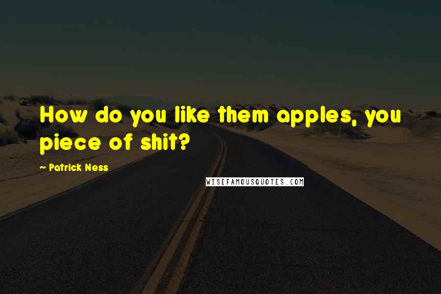 Patrick Ness Quotes: How do you like them apples, you piece of shit?