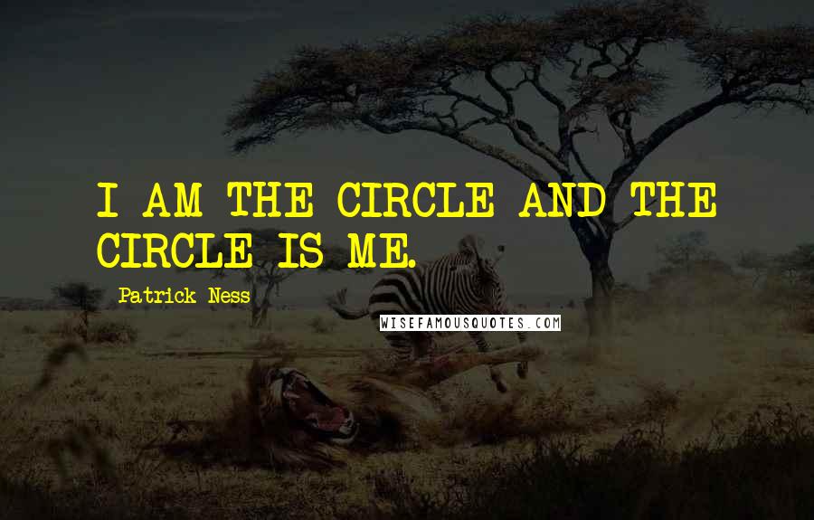 Patrick Ness Quotes: I AM THE CIRCLE AND THE CIRCLE IS ME.