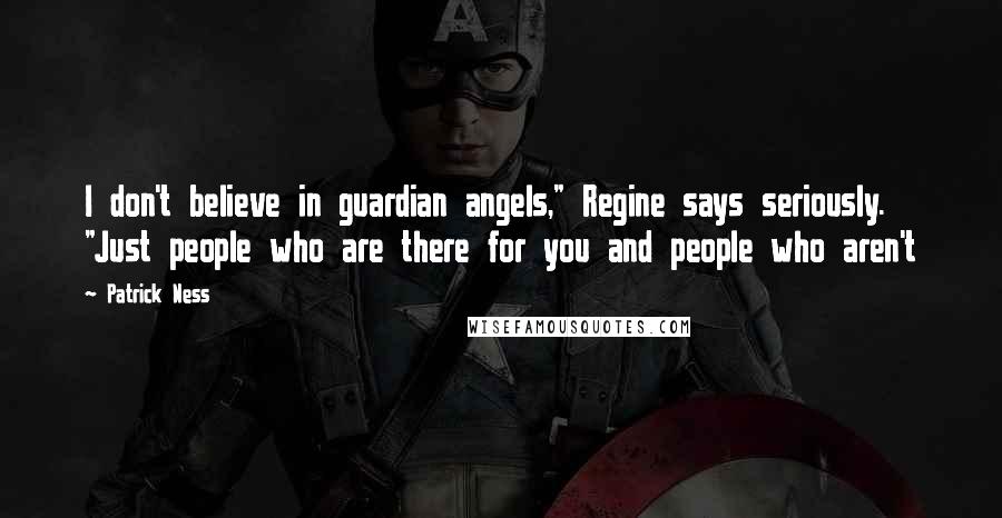 Patrick Ness Quotes: I don't believe in guardian angels," Regine says seriously. "Just people who are there for you and people who aren't