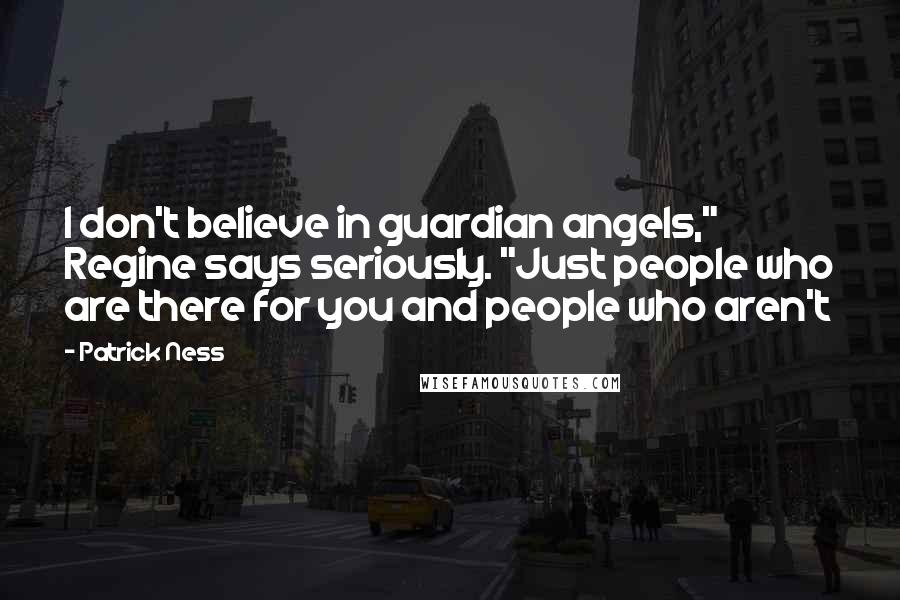 Patrick Ness Quotes: I don't believe in guardian angels," Regine says seriously. "Just people who are there for you and people who aren't