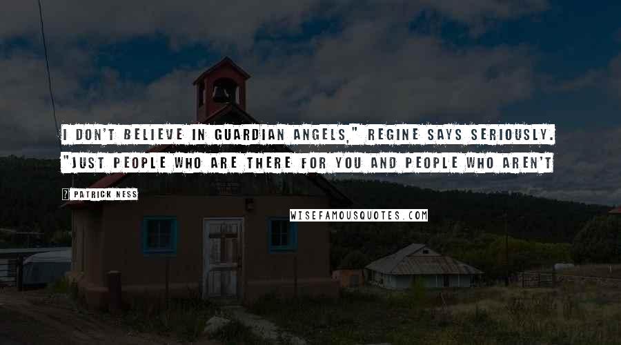Patrick Ness Quotes: I don't believe in guardian angels," Regine says seriously. "Just people who are there for you and people who aren't