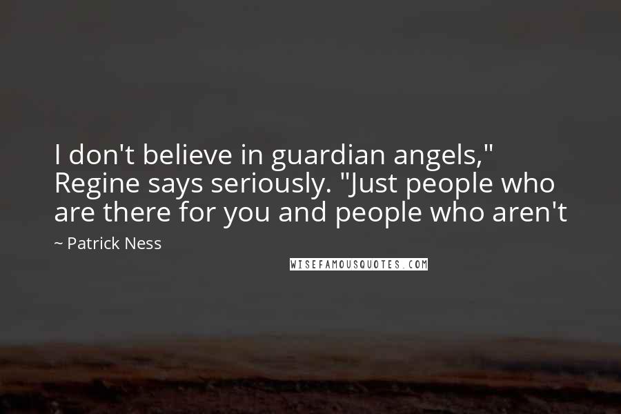 Patrick Ness Quotes: I don't believe in guardian angels," Regine says seriously. "Just people who are there for you and people who aren't
