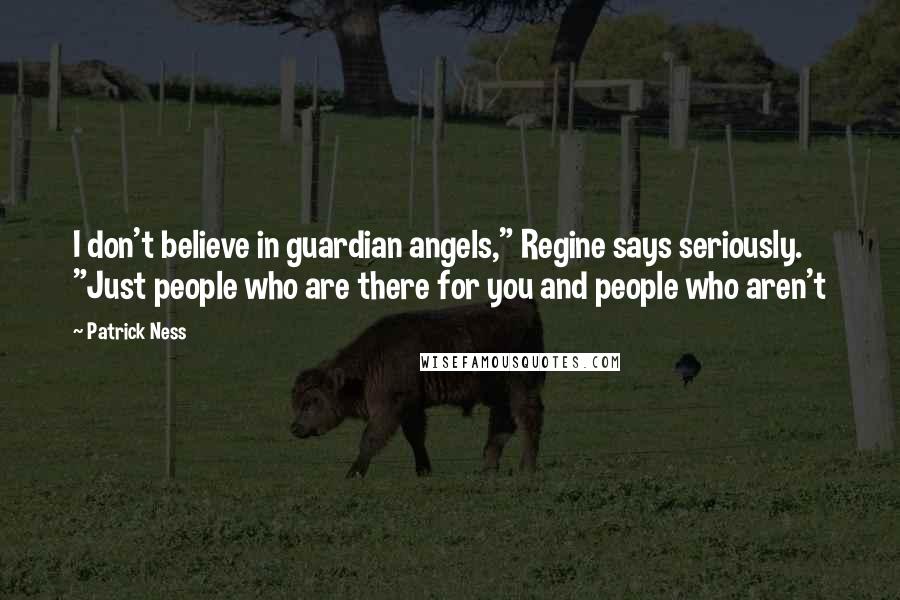 Patrick Ness Quotes: I don't believe in guardian angels," Regine says seriously. "Just people who are there for you and people who aren't