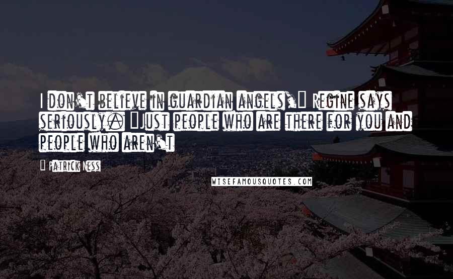 Patrick Ness Quotes: I don't believe in guardian angels," Regine says seriously. "Just people who are there for you and people who aren't