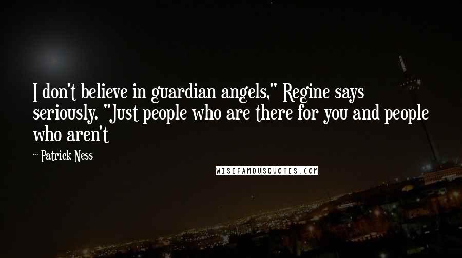 Patrick Ness Quotes: I don't believe in guardian angels," Regine says seriously. "Just people who are there for you and people who aren't