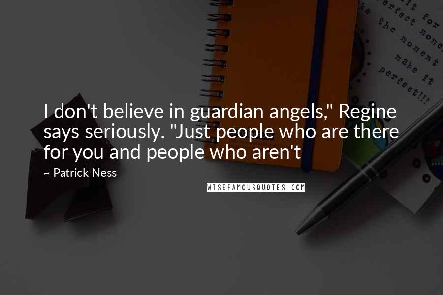 Patrick Ness Quotes: I don't believe in guardian angels," Regine says seriously. "Just people who are there for you and people who aren't
