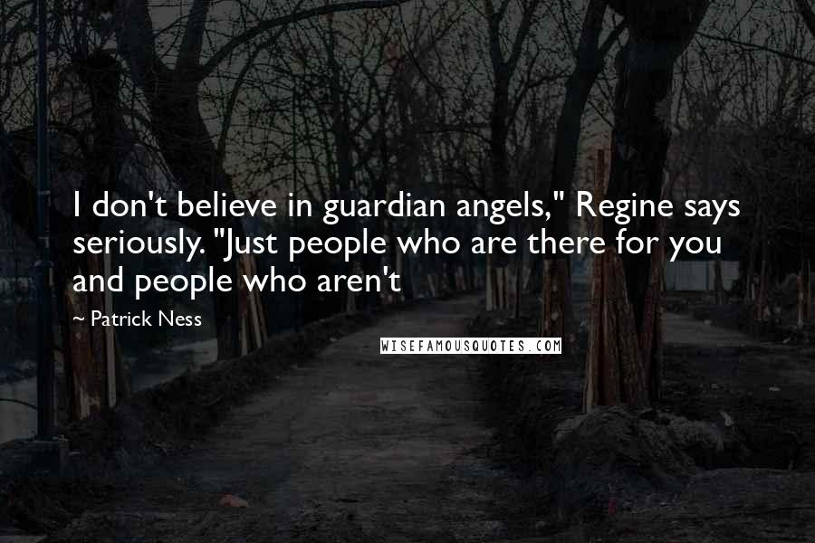 Patrick Ness Quotes: I don't believe in guardian angels," Regine says seriously. "Just people who are there for you and people who aren't