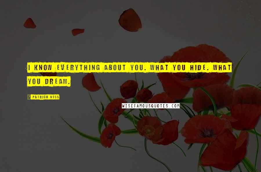 Patrick Ness Quotes: I know everything about you. What you hide. What you dream.